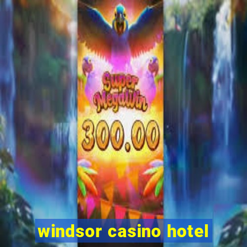 windsor casino hotel